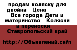 продам коляску для двойни › Цена ­ 30 000 - Все города Дети и материнство » Коляски и переноски   . Ставропольский край